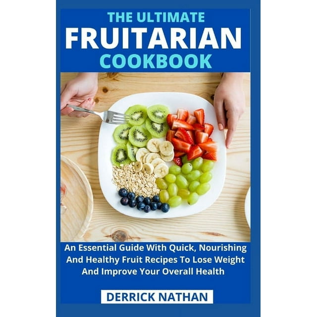 The Ultimate Fruitarian Cookbook: An Essential Guide With Quick, Nourishing And Healthy Fruit (Paperback) by Derrick Nathan