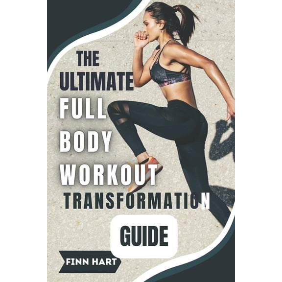 The Ultimate Full Body Workout Transformation Guide: Illustrated Workouts to Build Muscle, Burn Fat, and Boost Energy, (Paperback)