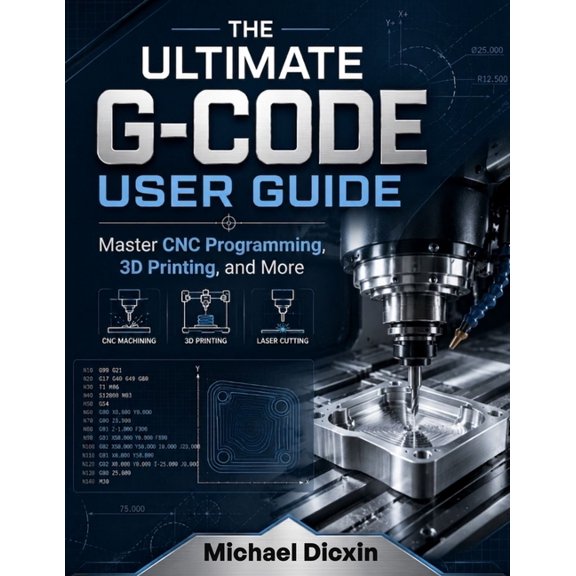The Ultimate G-code User Guide: Master CNC Programming, 3D Printing, and More, (Paperback)