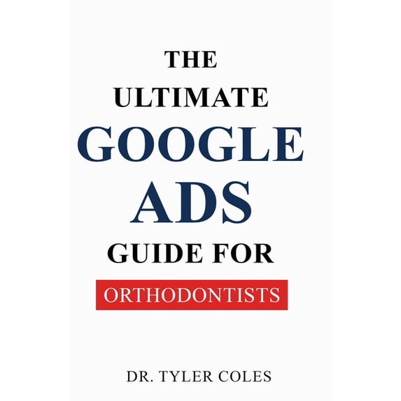 The Ultimate Google Ads Guide for Orthodontists, (Paperback)