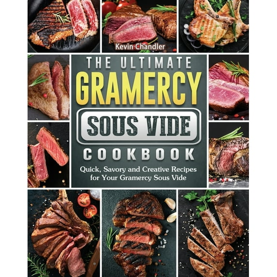The Ultimate Gramercy Sous Vide Cookbook: Quick, Savory and Creative Recipes for Your Gramercy Sous Vide