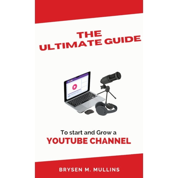 The Ultimate Guide: To start and Grow a YouTube Channel, (Hardcover)