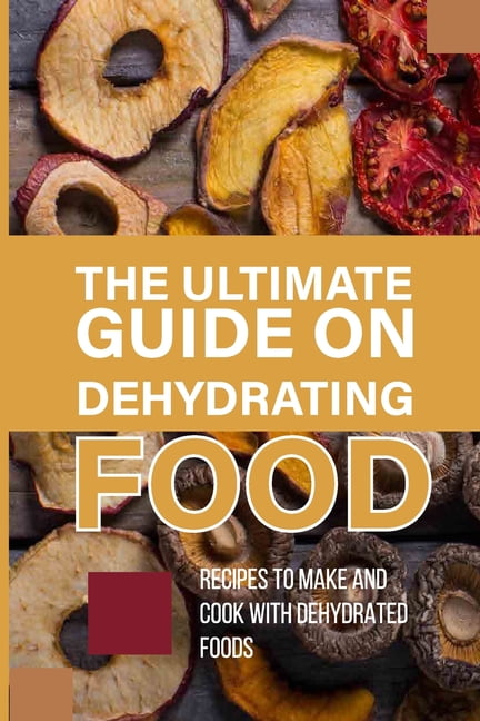 The Ultimate Guide On Dehydrating Food: Recipes To Make And Cook With ...