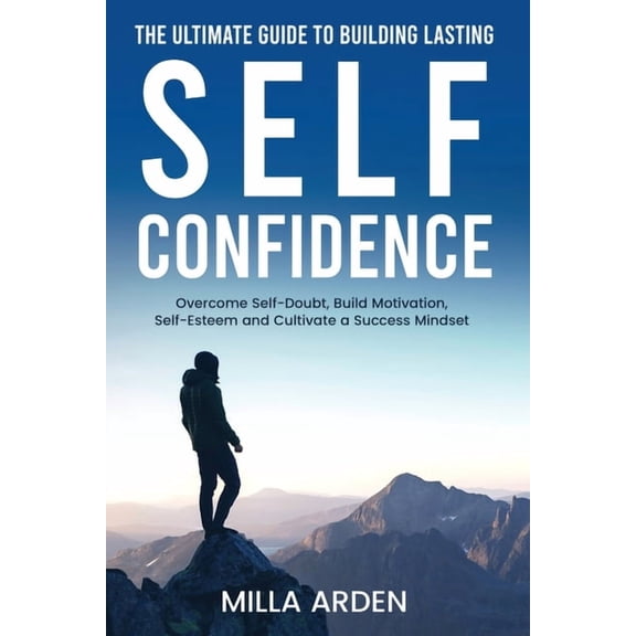The Ultimate Guide To Building Lasting Self-Confidence: Overcome Self-Doubt, Build Motivation, Self-Esteem and Cultivate, (Paperback)