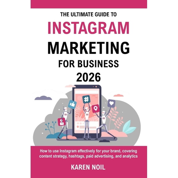 The Ultimate Guide To Instagram Marketing For Business 2026: Grow Your Business with Content Strategy, Hashtags, Paid Ad, (Paperback)