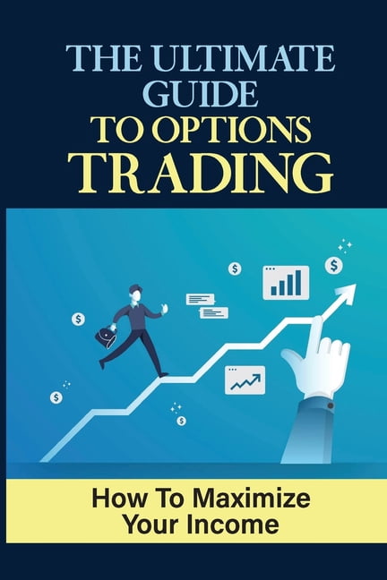 The Ultimate Guide To Options Trading: How To Maximize Your Income: The ...