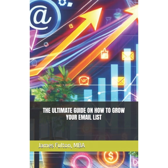 The Ultimate Guide on How To Grow Your Email List, (Paperback)
