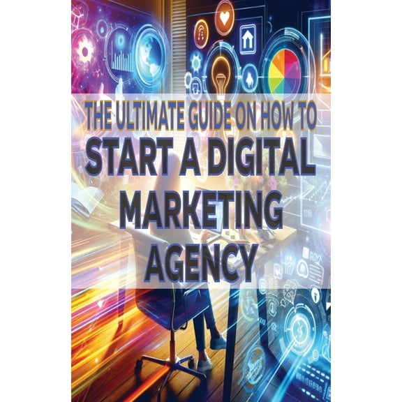 The Ultimate Guide on How To Start a Digital Marketing Agency, (Paperback)