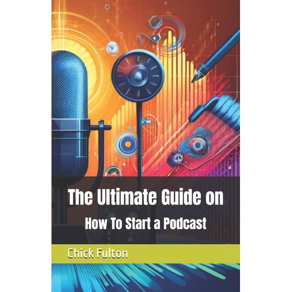 The Ultimate Guide on How To Start a Podcast, (Paperback)