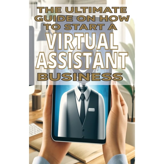 The Ultimate Guide on How To Start a Virtual Assistant Business, (Paperback)