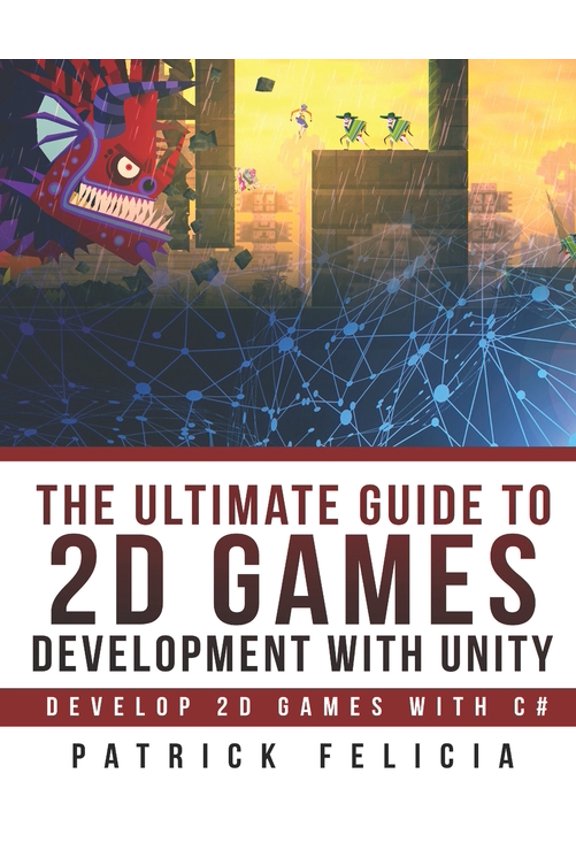 The Ultimate Guide to 2D games with Unity: Build your favorite 2D Games easily with Unity (Paperback) by Patrick Felicia