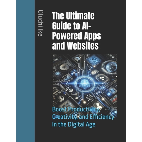 The Ultimate Guide to AI-Powered Apps and Websites: Boost Productivity, Creativity, and Efficiency in the Digital Age, (Paperback)
