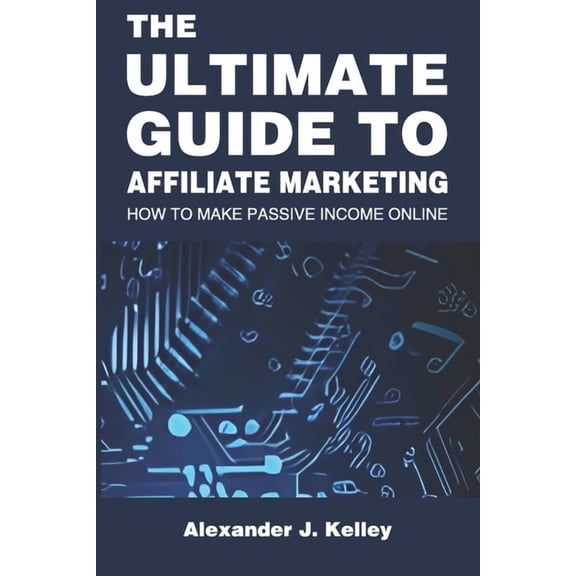 The Ultimate Guide to Affiliate Marketing: How to Make Passive Income Online, (Paperback)