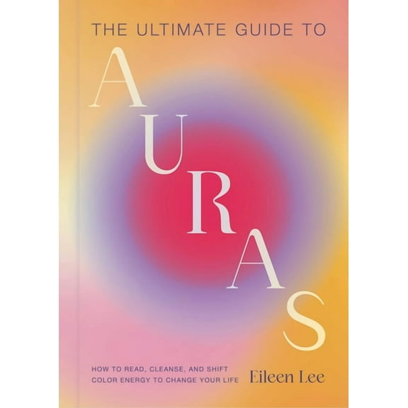 The Ultimate Guide to Auras: How to Read, Cleanse, and Shift Color Energy to Change Your Life, (Hardcover)
