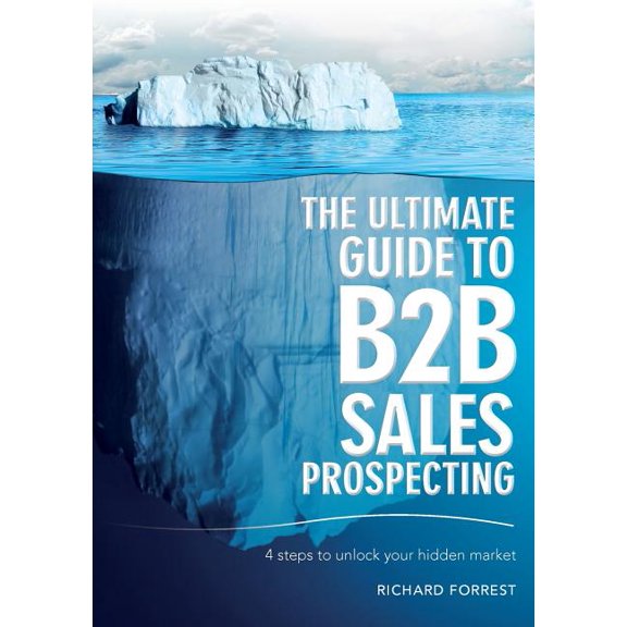 The Ultimate Guide to B2B Sales Prospecting: 4 steps to unlock your hidden market, (Paperback)