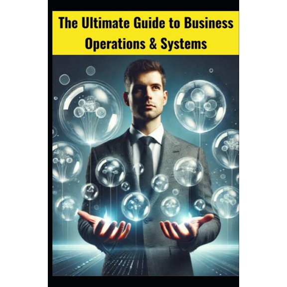 The Ultimate Guide to Business Operations & Systems: Optimizing Efficiency, Streamlining Processes, and Driving Succ, (Paperback)