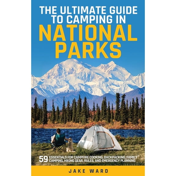 The Ultimate Guide to Camping in National Parks: 59 Essentials for Campfire Cooking, Backpacking, Family Camping, Hiking, (Paperback)