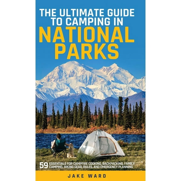 The Ultimate Guide to Camping in National Parks: 59 Essentials for Campfire Cooking, Backpacking, Family Camping, Hiking, (Hardcover)