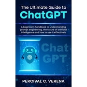 The Ultimate Guide to ChatGPT A beginners handbook to understanding prompt engineering, the future of artificial intel, Paperback