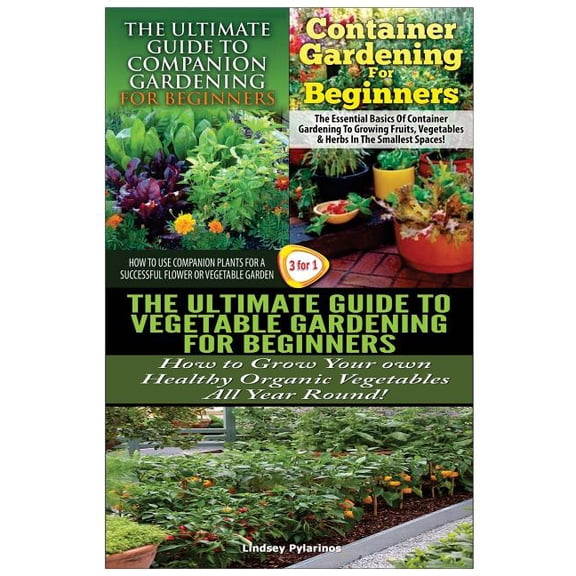 The Ultimate Guide to Companion Gardening for Beginners & Container Gardening for Beginners & the Ultimate Guide to Vegetable Gardening for Beginners