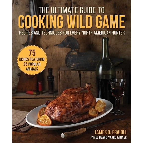 The Ultimate Guide to Cooking Wild Game : Recipes and Techniques for Every North American Hunter (Hardcover)