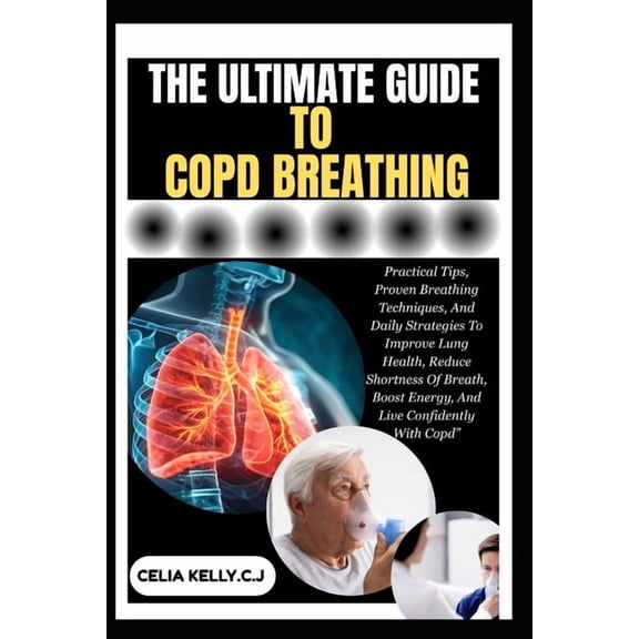 The Ultimate Guide to Copd Breathing: Practical Tips, Proven Breathing Techniques, And Daily Strategies To Improve Lung , (Paperback)