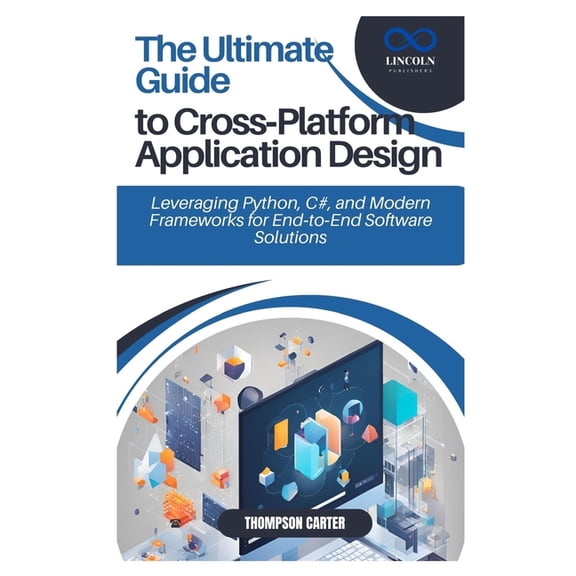 The Ultimate Guide to Cross-Platform Application Design: Leveraging Python, C#, and Modern Frameworks for End-to-End Sof, (Paperback)