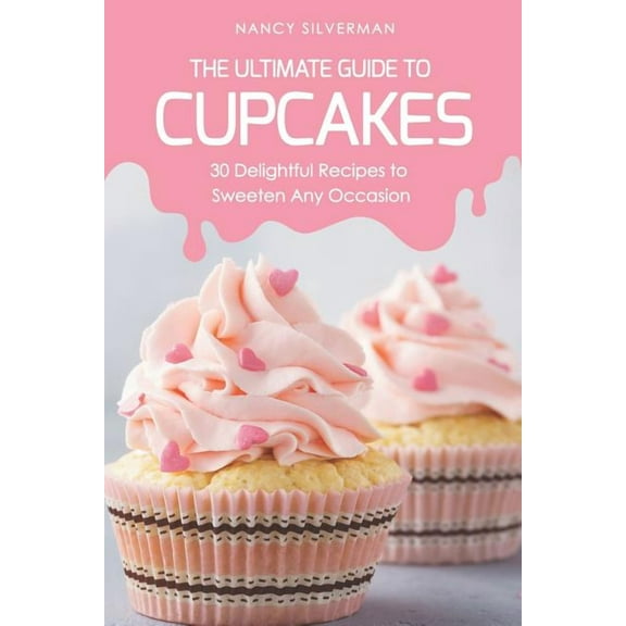 The Ultimate Guide to Cupcakes: 30 Delightful Recipes to Sweeten Any Occasion (Paperback) by Nancy Silverman
