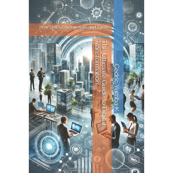 The Ultimate Guide to Digital Transformation: How SMEs Can Innovate and Thrive, (Paperback)