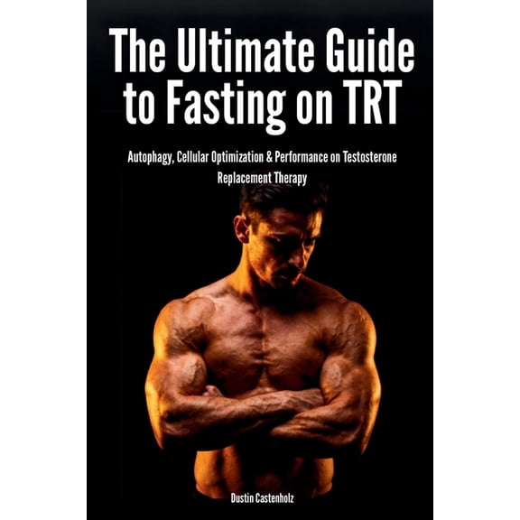 Human Performance The Ultimate Guide to Fasting on TRT: Autophagy, Cellular Optimization & Performance on Testosterone Replacement Therapy, (Paperback)