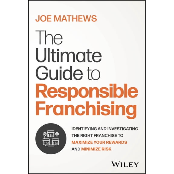 The Ultimate Guide to Responsible Franchising: Identifying and Investigating the Right Franchise to Maximize Your Reward, (Hardcover)