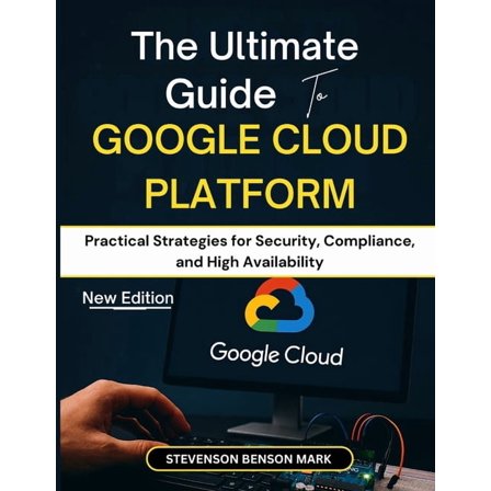The Ultimate Guide to GOOGLE CLOUD PLATFORM: Practical Strategies for Security, Compliance, and High Availability, (Paperback)