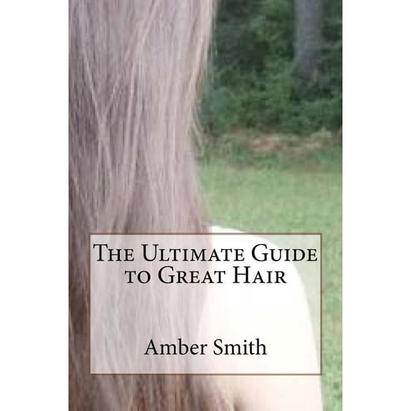 The Ultimate Guide to Great Hair