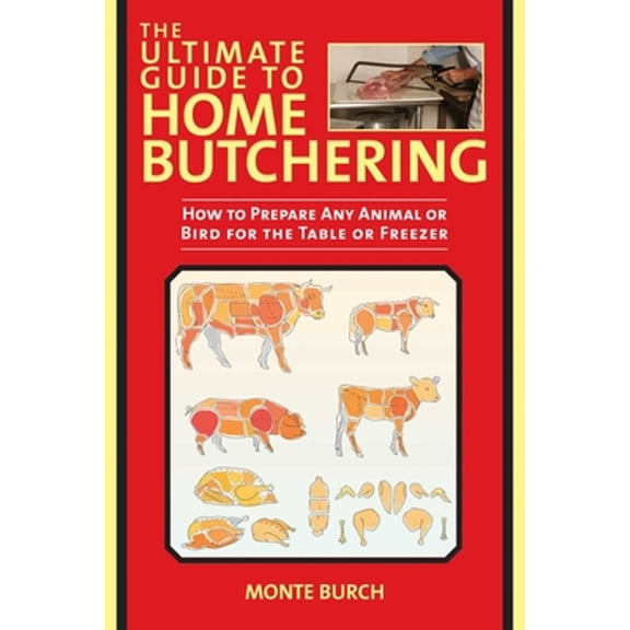 Pre-Owned The Ultimate Guide to Home Butchering: How to Prepare Any Animal or Bird for the Table or Freezer (Paperback) 1629141666 9781629141664