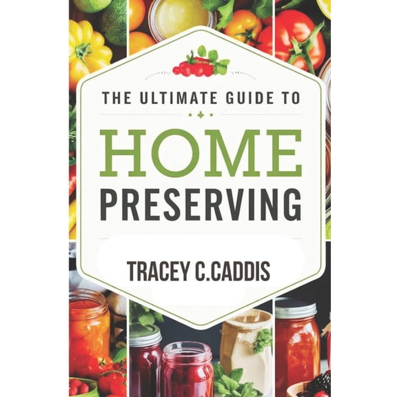 The Ultimate Guide to Home Preserving: Canning, Freezing, Fermenting, and Drying for Year-Round Flavor and Freshness, (Paperback)