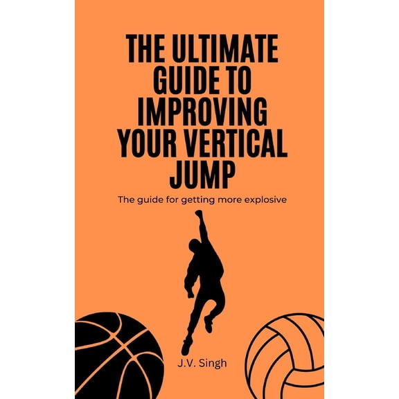 The Ultimate Guide to Improving Your Vertical Jump: The guide for getting more explosive, (Paperback)