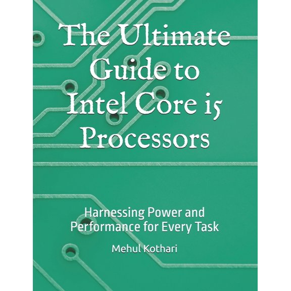 The Ultimate Guide to Intel Core i5 Processors: Harnessing Power and Performance for Every Task, (Paperback)