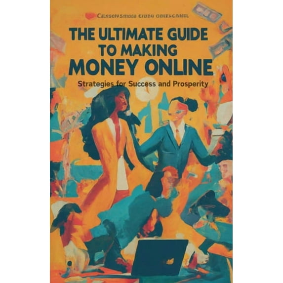 The Ultimate Guide to Making Money Online: Strategies for Success and Prosperity, (Paperback)