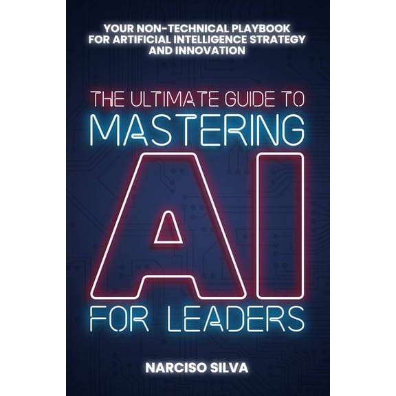Ultimate Guides The Ultimate Guide to Mastering AI for Leaders: Your Non-technical Playbook for Artificial Intelligence Strategy and Inn, (Paperback)