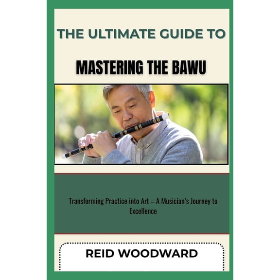 The Ultimate Guide to Mastering the Bawu: Transforming Practice into Art - A Musician's Journey to Excellence, (Paperback)
