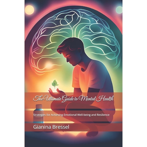 The Ultimate Guide to Mental Health: Strategies for Achieving Emotional Well-being and Resilience, (Paperback)