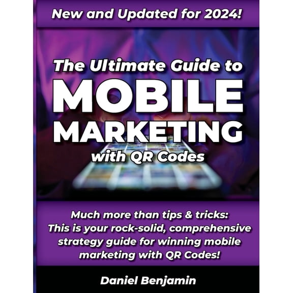 The Ultimate Guide to Mobile Marketing with QR Codes 2024: The Definitive Strategy Guide for Winning QR Code Marketing, (Paperback)