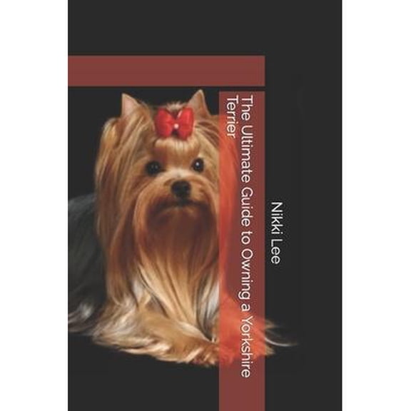 The Ultimate Guide to Owning a Yorkshire Terrier (Paperback) by Nikki Lee