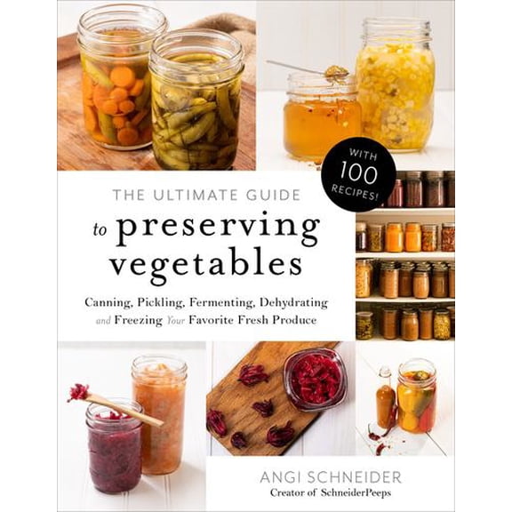 The Ultimate Guide to Preserving Vegetables: Canning, Pickling, Fermenting, Dehydrating and Freezing Your Favorite Fresh Produce