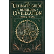 The Ultimate Guide to Rebuilding a Civilization A Technical Manual for the Post-Collapse Era, Paperback