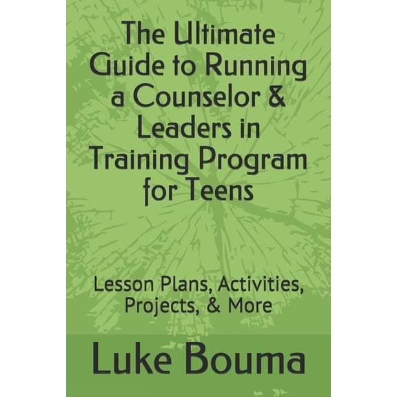 The Ultimate Guide to Running a Counselor & Leaders in Training Program for Teens (Paperback)