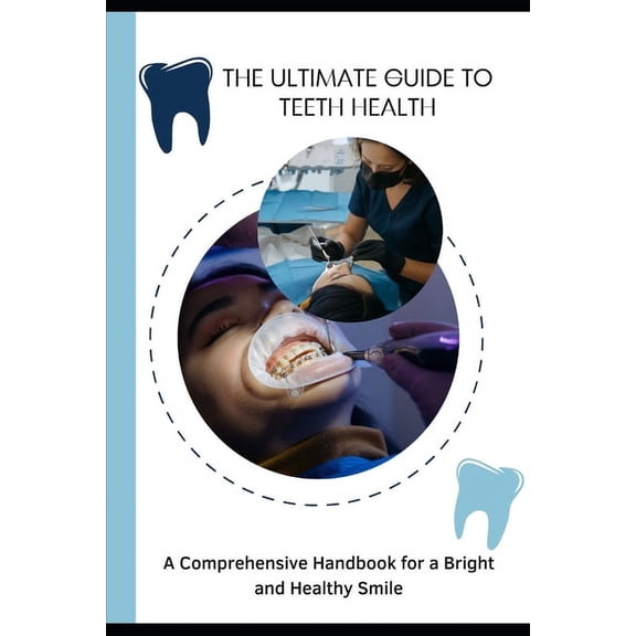 The Ultimate Guide to Teeth Health: A Comprehensive Handbook for a Bright and Healthy Smile, (Paperback)