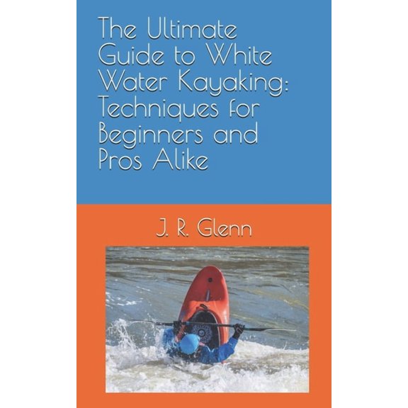 The Adventure-Ready The Ultimate Guide to White Water Kayaking: Techniques for Beginners and Pros Alike, (Paperback)