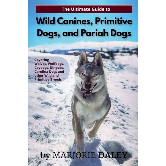 The Ultimate Guide to Wild Canines, Primitive Dogs, and Pariah Dogs: An Owner's Guide Book for Wolfdogs, Coydogs, and Ot, (Paperback)