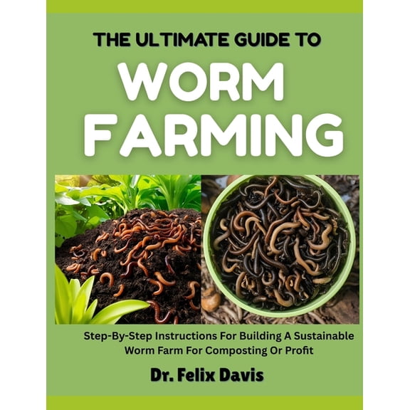 The Ultimate Guide to Worm Farming: Step-By-Step Instructions For Building A Sustainable Worm Farm For Composting Or Pro, (Paperback)